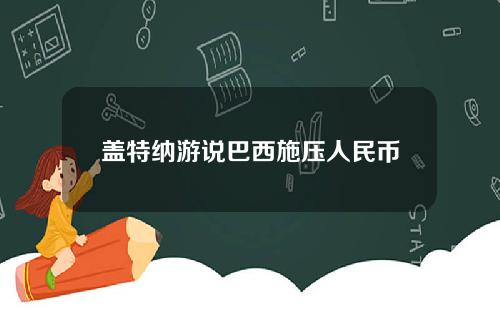 盖特纳游说巴西施压人民币