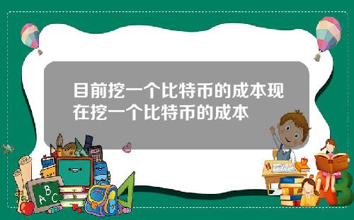 目前挖一个比特币的成本现在挖一个比特币的成本
