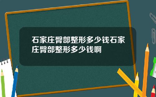 石家庄臀部整形多少钱石家庄臀部整形多少钱啊
