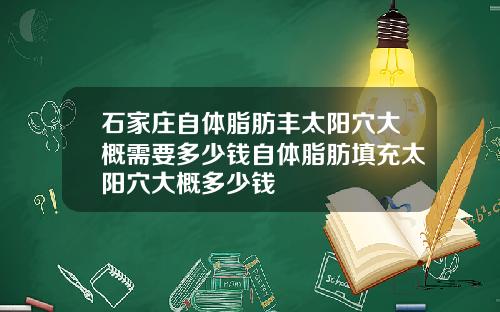 石家庄自体脂肪丰太阳穴大概需要多少钱自体脂肪填充太阳穴大概多少钱