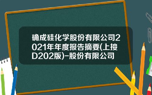 确成硅化学股份有限公司2021年年度报告摘要(上接D202版)-股份有限公司验资报告最新模板