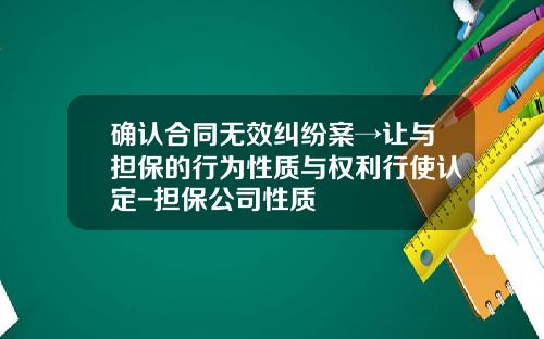确认合同无效纠纷案→让与担保的行为性质与权利行使认定-担保公司性质