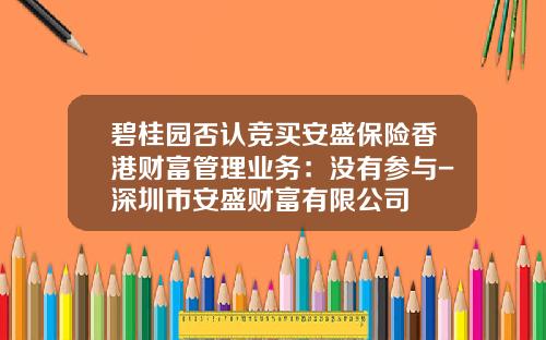 碧桂园否认竞买安盛保险香港财富管理业务：没有参与-深圳市安盛财富有限公司