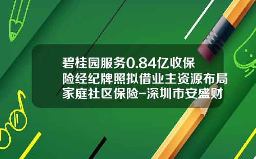 碧桂园服务0.84亿收保险经纪牌照拟借业主资源布局家庭社区保险-深圳市安盛财富有限公司