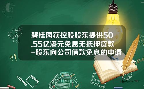 碧桂园获控股股东提供50.55亿港元免息无抵押贷款-股东向公司借款免息的申请