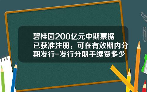碧桂园200亿元中期票据已获准注册，可在有效期内分期发行-发行分期手续费多少钱