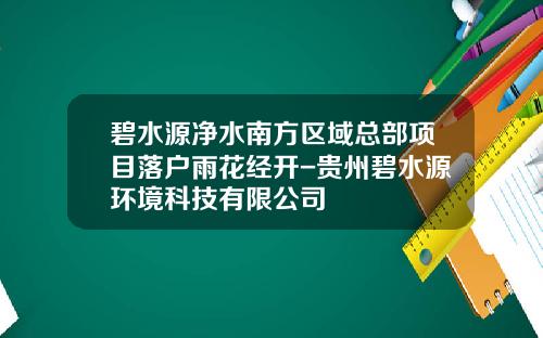 碧水源净水南方区域总部项目落户雨花经开-贵州碧水源环境科技有限公司