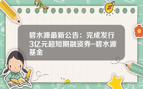 碧水源最新公告：完成发行3亿元超短期融资券-碧水源基金
