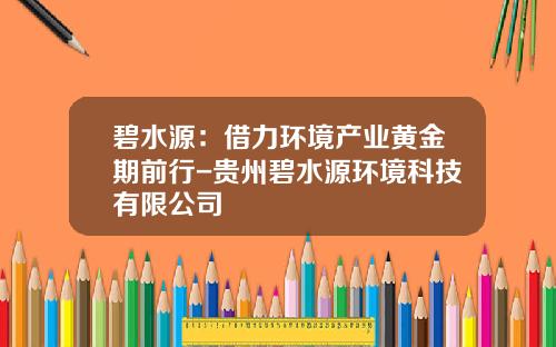 碧水源：借力环境产业黄金期前行-贵州碧水源环境科技有限公司