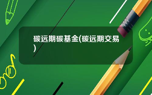 碳远期碳基金(碳远期交易)