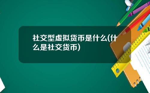 社交型虚拟货币是什么(什么是社交货币)