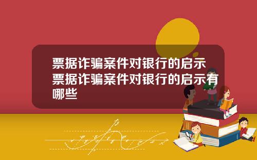 票据诈骗案件对银行的启示票据诈骗案件对银行的启示有哪些
