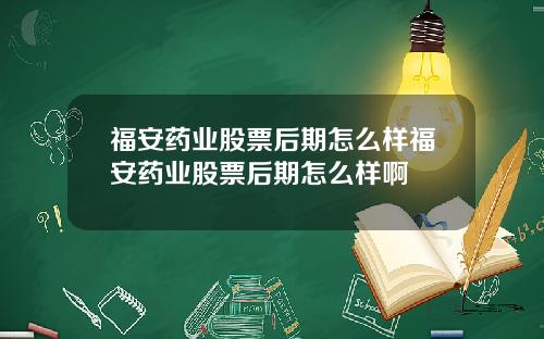 福安药业股票后期怎么样福安药业股票后期怎么样啊
