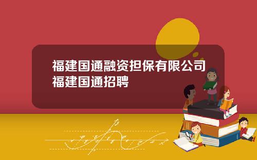 福建国通融资担保有限公司福建国通招聘