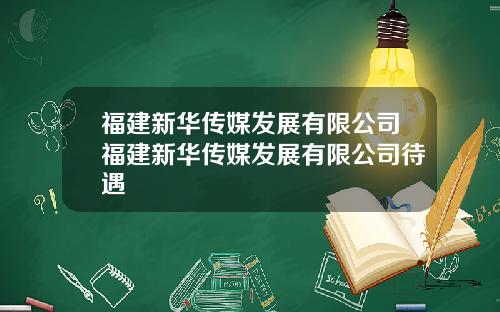 福建新华传媒发展有限公司福建新华传媒发展有限公司待遇