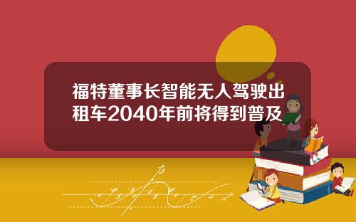 福特董事长智能无人驾驶出租车2040年前将得到普及