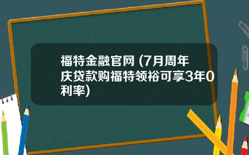 福特金融官网 (7月周年庆贷款购福特领裕可享3年0利率)