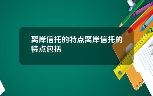 离岸信托的特点离岸信托的特点包括