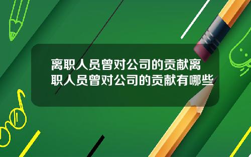 离职人员曾对公司的贡献离职人员曾对公司的贡献有哪些