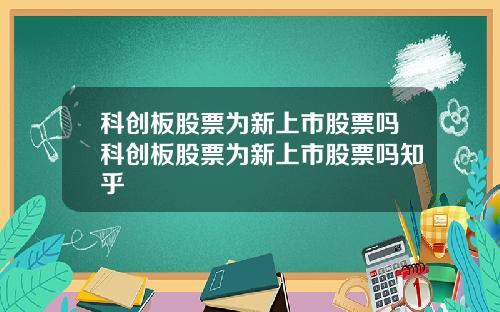 科创板股票为新上市股票吗科创板股票为新上市股票吗知乎
