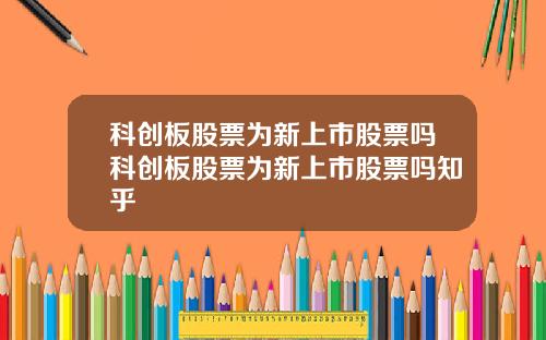科创板股票为新上市股票吗科创板股票为新上市股票吗知乎