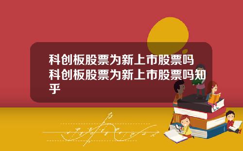 科创板股票为新上市股票吗科创板股票为新上市股票吗知乎