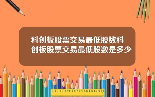 科创板股票交易最低股数科创板股票交易最低股数是多少