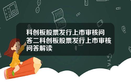 科创板股票发行上市审核问答二科创板股票发行上市审核问答解读
