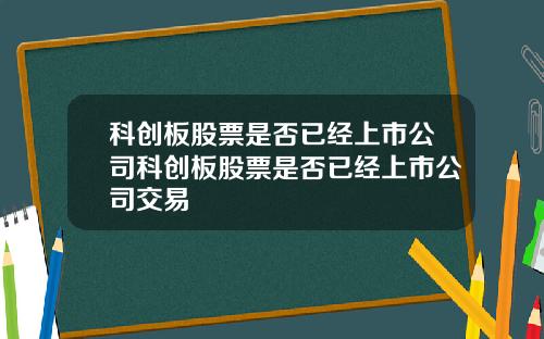 科创板股票是否已经上市公司科创板股票是否已经上市公司交易