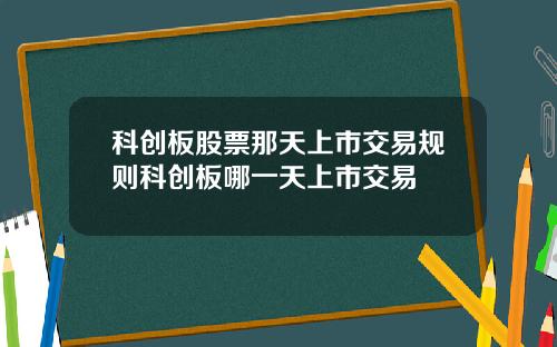 科创板股票那天上市交易规则科创板哪一天上市交易