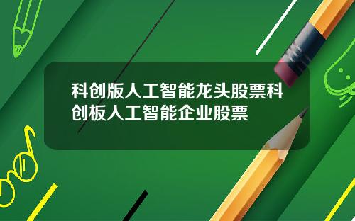 科创版人工智能龙头股票科创板人工智能企业股票