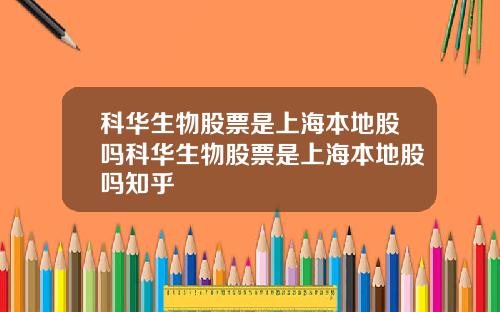 科华生物股票是上海本地股吗科华生物股票是上海本地股吗知乎