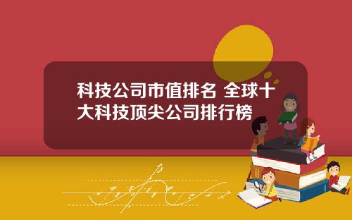 科技公司市值排名 全球十大科技顶尖公司排行榜