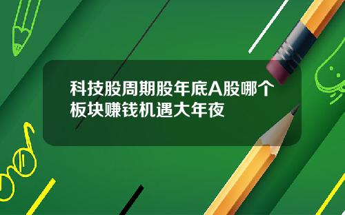 科技股周期股年底A股哪个板块赚钱机遇大年夜