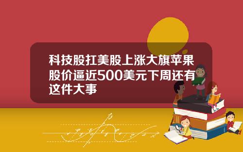 科技股扛美股上涨大旗苹果股价逼近500美元下周还有这件大事