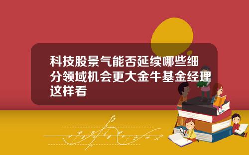 科技股景气能否延续哪些细分领域机会更大金牛基金经理这样看