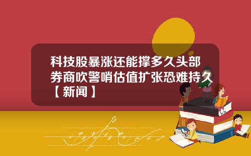 科技股暴涨还能撑多久头部券商吹警哨估值扩张恐难持久【新闻】