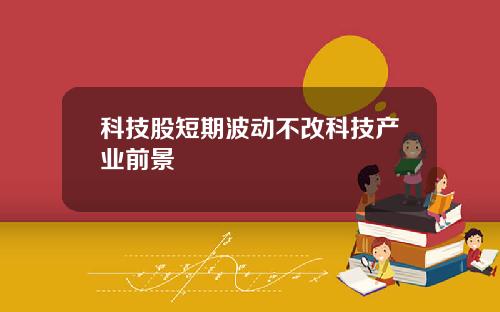 科技股短期波动不改科技产业前景