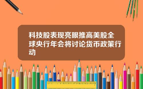 科技股表现亮眼推高美股全球央行年会将讨论货币政策行动