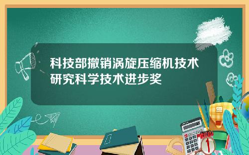 科技部撤销涡旋压缩机技术研究科学技术进步奖