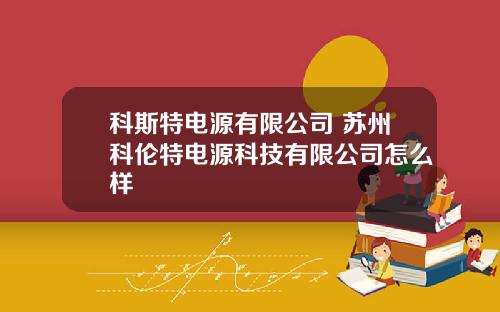 科斯特电源有限公司 苏州科伦特电源科技有限公司怎么样