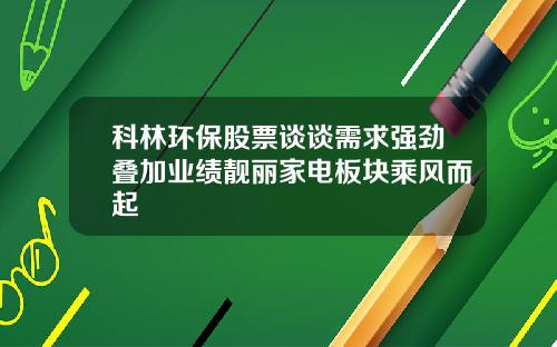 科林环保股票谈谈需求强劲叠加业绩靓丽家电板块乘风而起