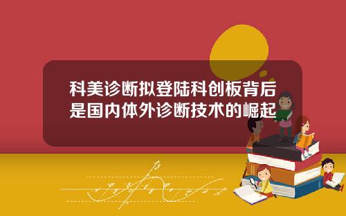 科美诊断拟登陆科创板背后是国内体外诊断技术的崛起