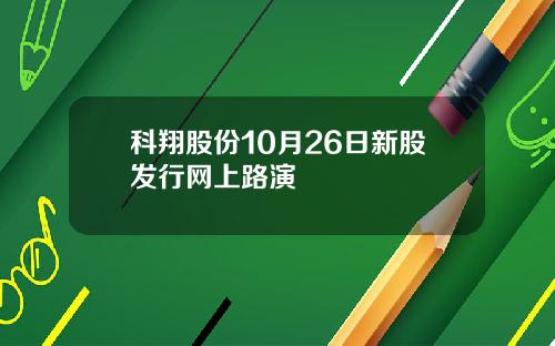 科翔股份10月26日新股发行网上路演