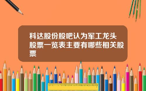 科达股份股吧认为军工龙头股票一览表主要有哪些相关股票