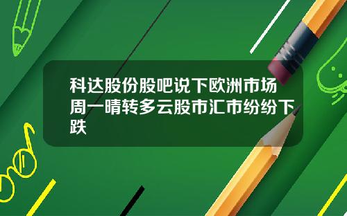 科达股份股吧说下欧洲市场周一晴转多云股市汇市纷纷下跌