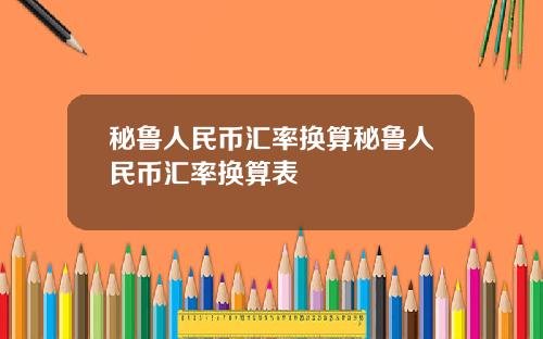 秘鲁人民币汇率换算秘鲁人民币汇率换算表