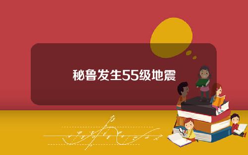 秘鲁发生55级地震