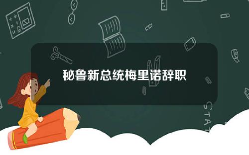 秘鲁新总统梅里诺辞职