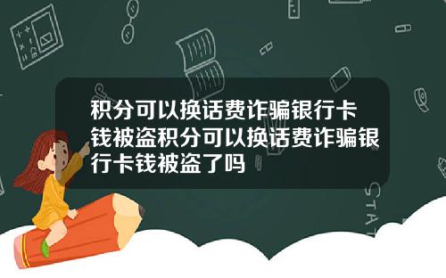 积分可以换话费诈骗银行卡钱被盗积分可以换话费诈骗银行卡钱被盗了吗